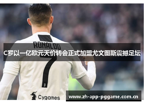 C罗以一亿欧元天价转会正式加盟尤文图斯震撼足坛 C罗以一亿欧元天价转会正式加盟尤文图斯震撼足坛