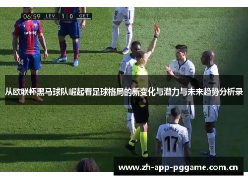 从欧联杯黑马球队崛起看足球格局的新变化与潜力与未来趋势分析录 从欧联杯黑马球队崛起看足球格局的新变化与潜力与未来趋势分析录