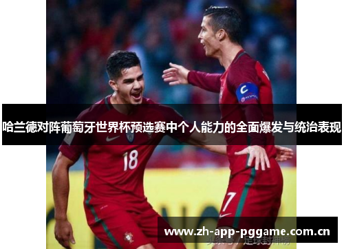 哈兰德对阵葡萄牙世界杯预选赛中个人能力的全面爆发与统治表现 哈兰德对阵葡萄牙世界杯预选赛中个人能力的全面爆发与统治表现