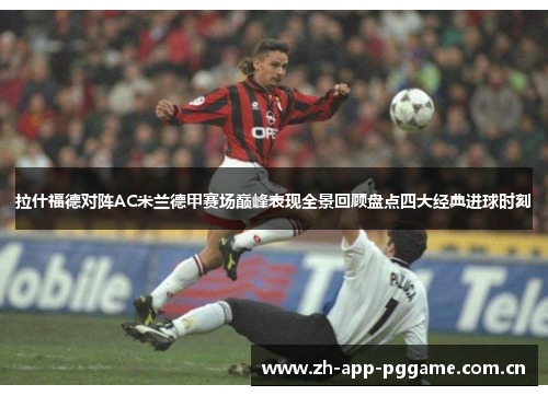 拉什福德对阵AC米兰德甲赛场巅峰表现全景回顾盘点四大经典进球时刻 拉什福德对阵AC米兰德甲赛场巅峰表现全景回顾盘点四大经典进球时刻